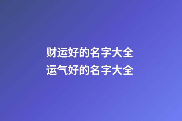 财运好的名字大全 运气好的名字大全